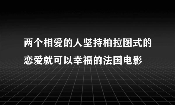 两个相爱的人坚持柏拉图式的恋爱就可以幸福的法国电影