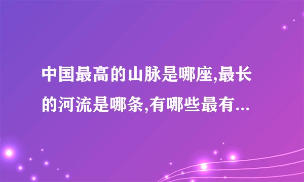 中国最高的山脉是哪座,最长的河流是哪条,有哪些最有名的物产和典故...