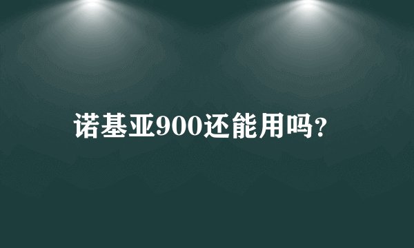 诺基亚900还能用吗？
