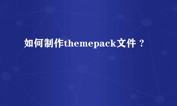 如何制作themepack文件 ?