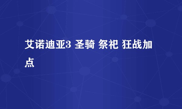 艾诺迪亚3 圣骑 祭祀 狂战加点