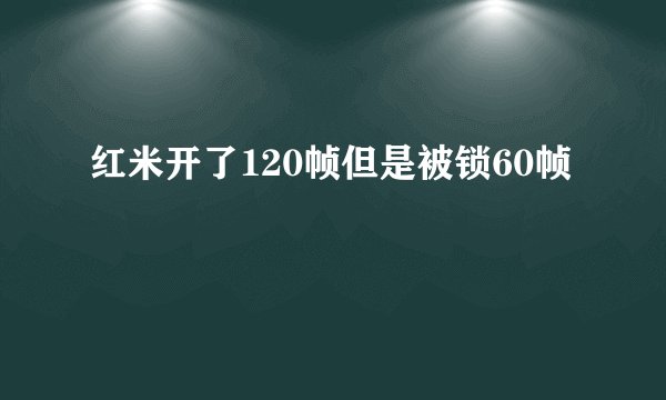 红米开了120帧但是被锁60帧