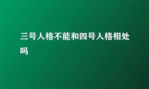 三号人格不能和四号人格相处吗