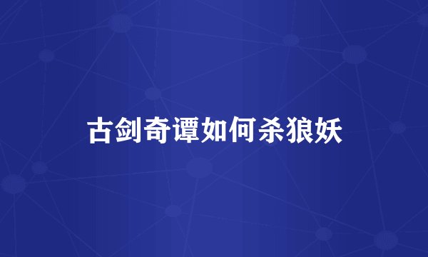 古剑奇谭如何杀狼妖