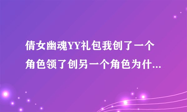 倩女幽魂YY礼包我创了一个角色领了创另一个角色为什么领不了是同一个帐号。求帮助。