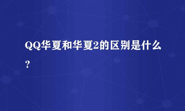 QQ华夏和华夏2的区别是什么？