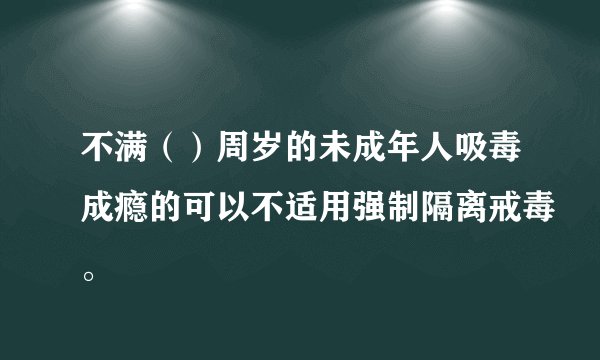 不满（）周岁的未成年人吸毒成瘾的可以不适用强制隔离戒毒。