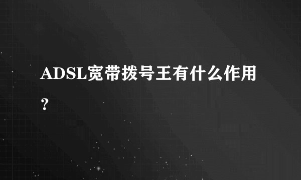 ADSL宽带拨号王有什么作用？
