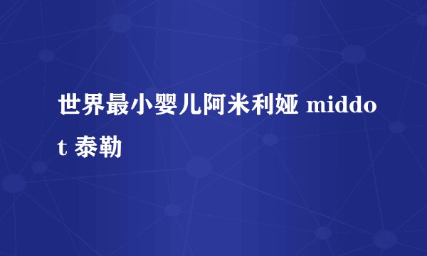 世界最小婴儿阿米利娅 middot 泰勒
