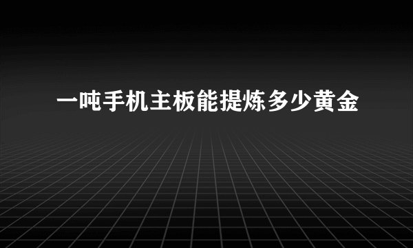 一吨手机主板能提炼多少黄金