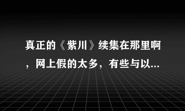 真正的《紫川》续集在那里啊，网上假的太多，有些与以前的文风不同啊，