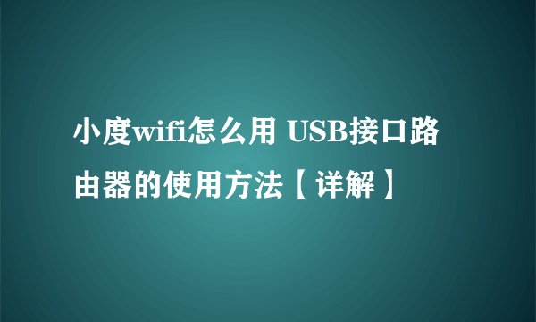 小度wifi怎么用 USB接口路由器的使用方法【详解】
