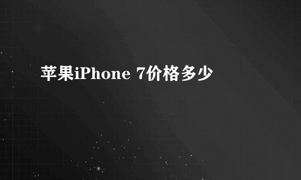 苹果iPhone 7价格多少