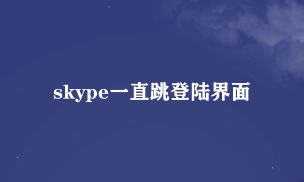 skype一直跳登陆界面