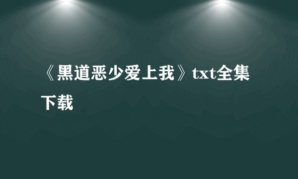 《黑道恶少爱上我》txt全集下载