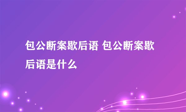 包公断案歇后语 包公断案歇后语是什么