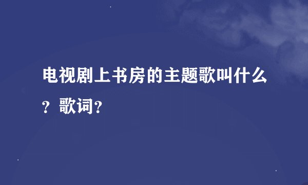 电视剧上书房的主题歌叫什么？歌词？