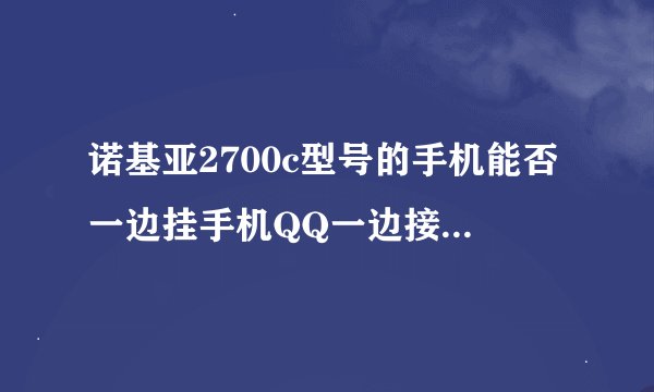 诺基亚2700c型号的手机能否一边挂手机QQ一边接发短信和接打电话?