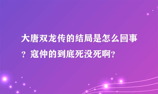 大唐双龙传的结局是怎么回事？寇仲的到底死没死啊？