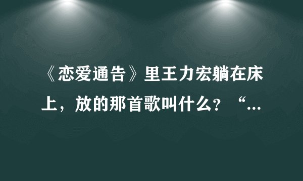 《恋爱通告》里王力宏躺在床上，放的那首歌叫什么？“破晓…………”