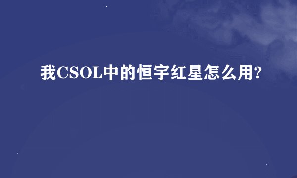 我CSOL中的恒宇红星怎么用?