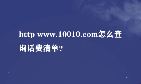 http www.10010.com怎么查询话费清单？