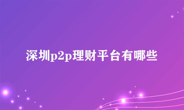 深圳p2p理财平台有哪些