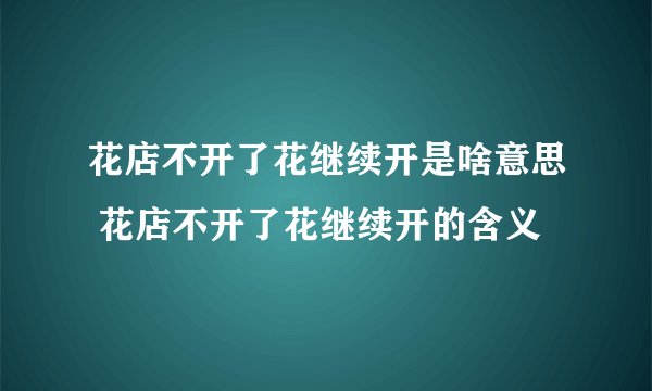 花店不开了花继续开是啥意思 花店不开了花继续开的含义