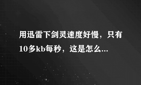 用迅雷下剑灵速度好慢，只有10多kb每秒，这是怎么回事啊？