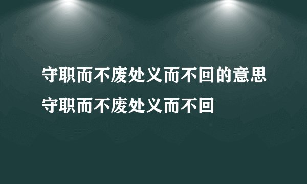 守职而不废处义而不回的意思守职而不废处义而不回