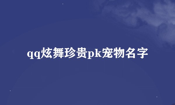 qq炫舞珍贵pk宠物名字