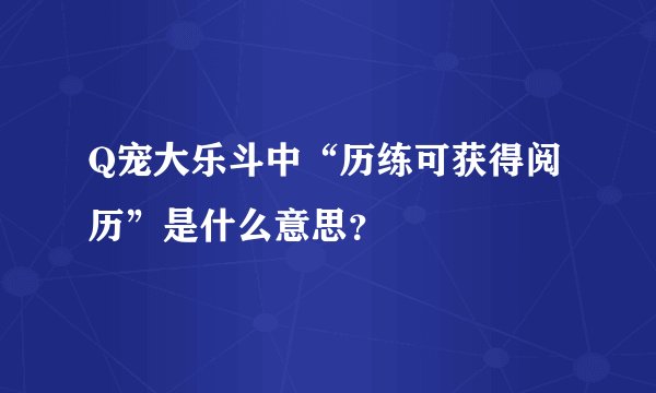 Q宠大乐斗中“历练可获得阅历”是什么意思？