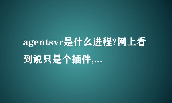 agentsvr是什么进程?网上看到说只是个插件,插件怎么删除的?