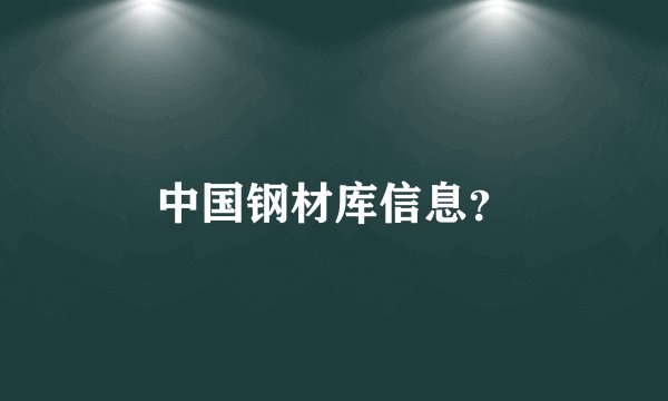 中国钢材库信息？
