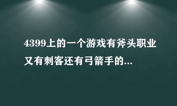 4399上的一个游戏有斧头职业又有刺客还有弓箭手的是什么游戏