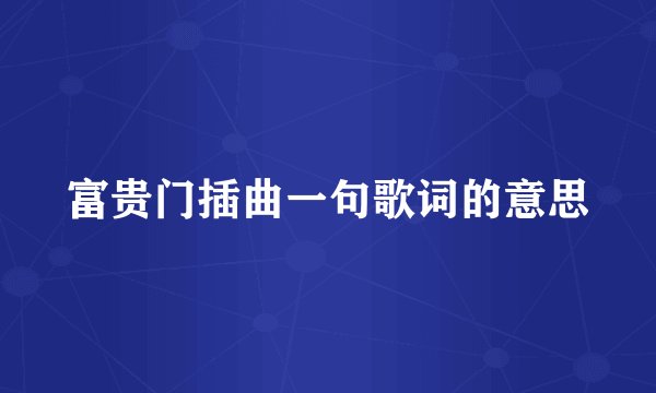 富贵门插曲一句歌词的意思