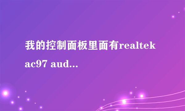我的控制面板里面有realtek ac97 audio为什么没有REALTEK高清晰音频配置？我想要个REALTEK高清晰音频配置