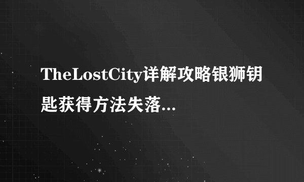 TheLostCity详解攻略银狮钥匙获得方法失落之城石狮子门怎么选