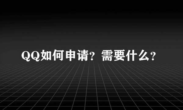 QQ如何申请？需要什么？