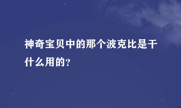 神奇宝贝中的那个波克比是干什么用的？
