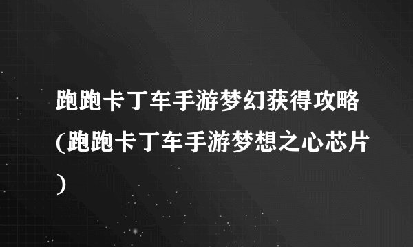 跑跑卡丁车手游梦幻获得攻略(跑跑卡丁车手游梦想之心芯片)