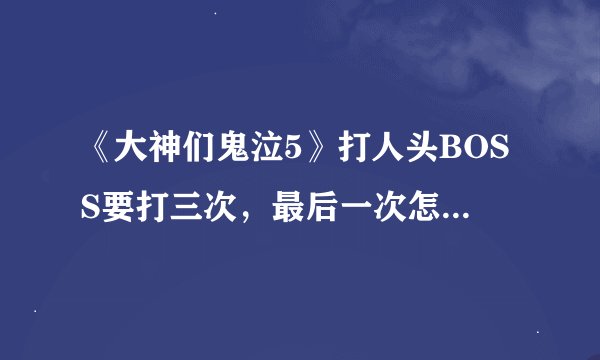 《大神们鬼泣5》打人头BOSS要打三次，最后一次怎么打红色圈圈才不会消失？