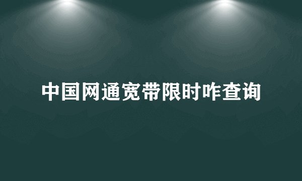 中国网通宽带限时咋查询