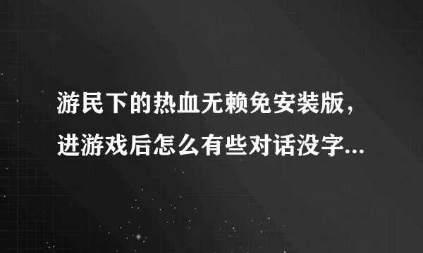游民下的热血无赖免安装版，进游戏后怎么有些对话没字幕们只有刚开遇见警察逃跑的那一段有中文字幕