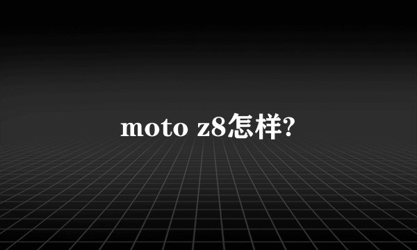 moto z8怎样?