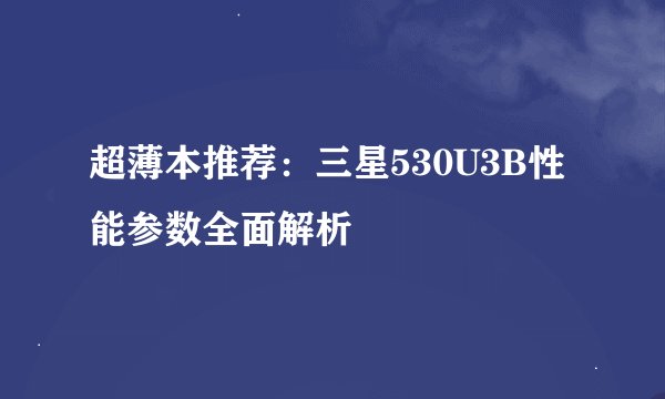 超薄本推荐：三星530U3B性能参数全面解析