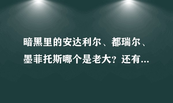 暗黑里的安达利尔、都瑞尔、墨菲托斯哪个是老大?还有暗黑破坏神和巴尔是他们的什么人?