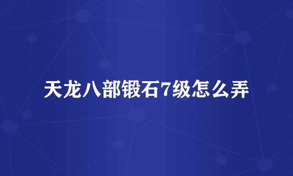 天龙八部锻石7级怎么弄