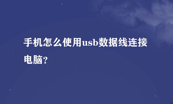 手机怎么使用usb数据线连接电脑？