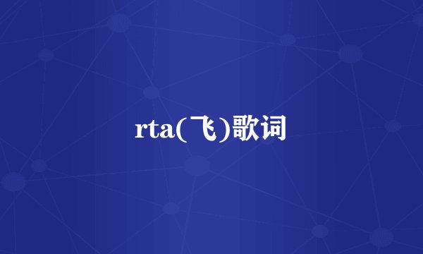 rta(飞)歌词